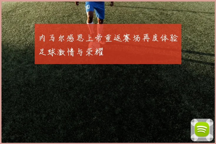 内马尔感恩上帝重返赛场再度体验足球激情与荣耀