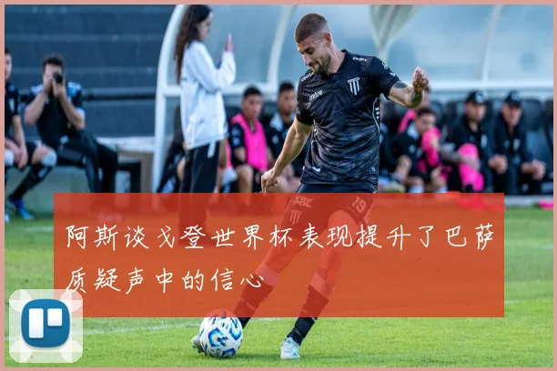 阿斯谈戈登世界杯表现提升了巴萨质疑声中的信心