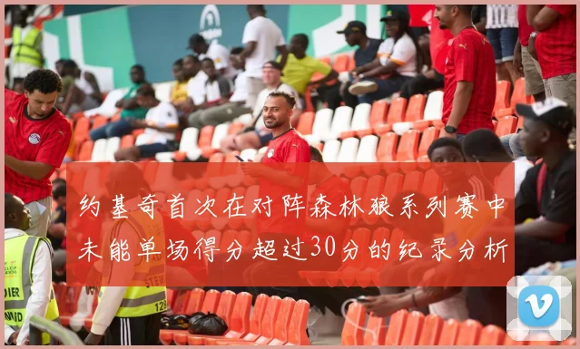 约基奇首次在对阵森林狼系列赛中未能单场得分超过30分的纪录分析