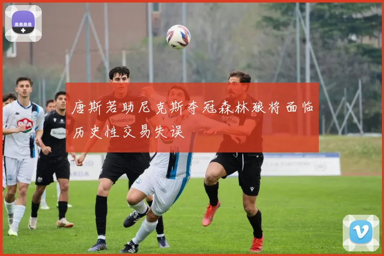 唐斯若助尼克斯夺冠森林狼将面临历史性交易失误