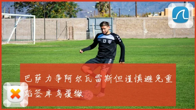 巴萨力争阿尔瓦雷斯但谨慎避免重蹈签库鸟覆辙
