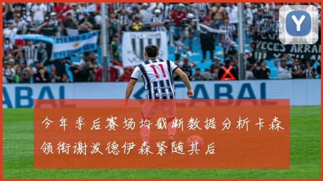 今年季后赛场均截断数据分析卡森领衔谢泼德伊森紧随其后