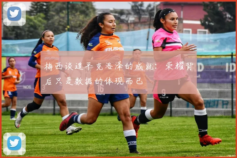 梅西谈追平克洛泽的成就：荣耀背后只是数据的体现而已