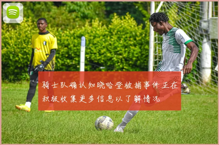 骑士队确认知晓哈登被捕事件正在积极收集更多信息以了解情况
