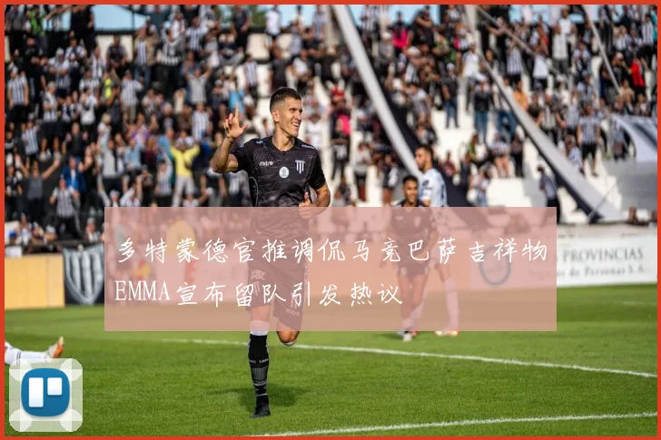多特蒙德官推调侃马竞巴萨吉祥物EMMA宣布留队引发热议