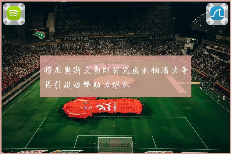 穆尼奥斯交易即将完成利物浦力争再引进边锋助力球队