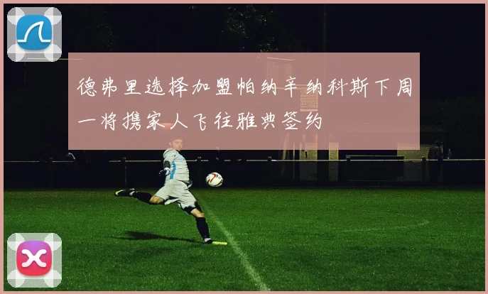 德弗里选择加盟帕纳辛纳科斯下周一将携家人飞往雅典签约