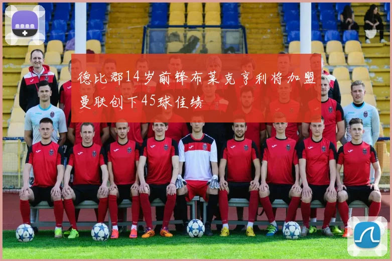 德比郡14岁前锋布莱克亨利将加盟曼联创下45球佳绩