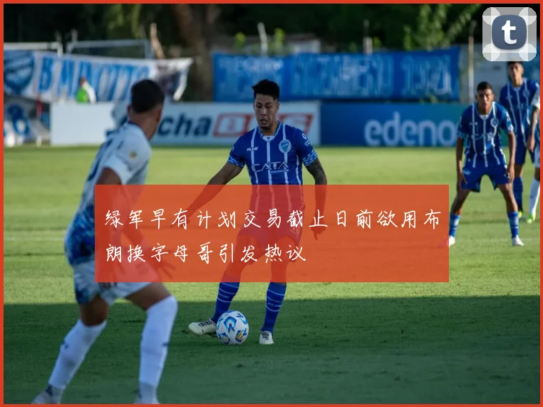 绿军早有计划交易截止日前欲用布朗换字母哥引发热议